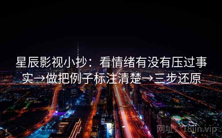 星辰影视小抄：看情绪有没有压过事实→做把例子标注清楚→三步还原