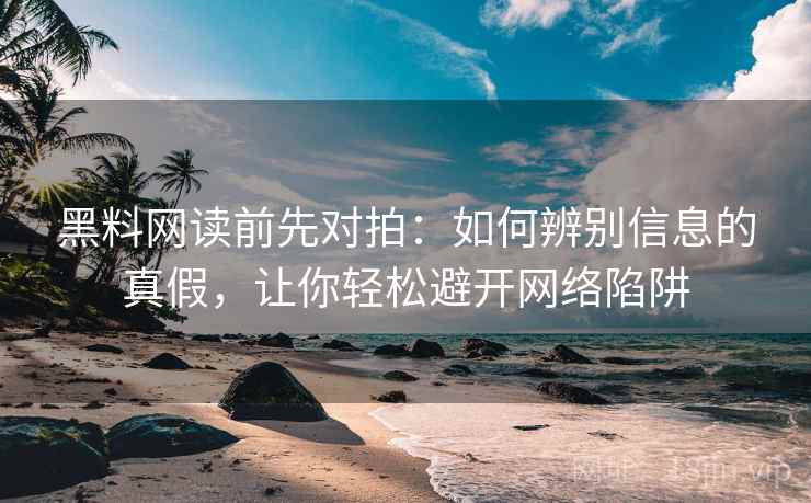 黑料网读前先对拍：如何辨别信息的真假，让你轻松避开网络陷阱