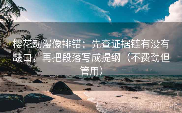 樱花动漫像排错:先查证据链有没有缺口,再把段落写成提纲(不费劲但管用) 第2张 樱花动漫像排错:先查证据链有没有缺口,再把段落写成提纲(不费劲但管用) 第2张