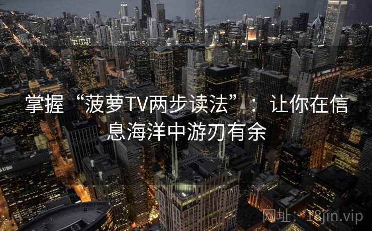 掌握“菠萝TV两步读法”：让你在信息海洋中游刃有余  第1张