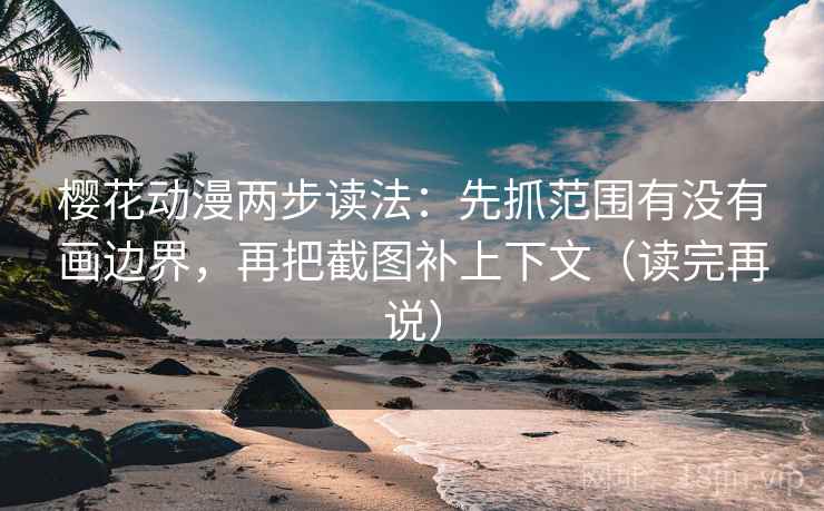 樱花动漫两步读法：先抓范围有没有画边界，再把截图补上下文（读完再说）