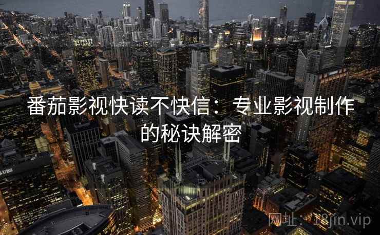 番茄影视快读不快信:专业影视制作的秘诀解密