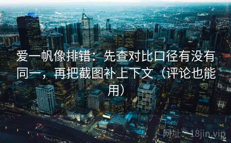 爱一帆像排错:先查对比口径有没有同一,再把截图补上下文(评论也能用) 第2张 爱一帆像排错:先查对比口径有没有同一,再把截图补上下文(评论也能用) 第2张