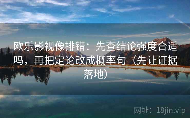 欧乐影视像排错：先查结论强度合适吗，再把定论改成概率句（先让证据落地）  第1张