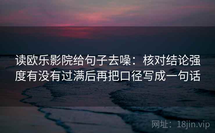读欧乐影院给句子去噪：核对结论强度有没有过满后再把口径写成一句话  第1张