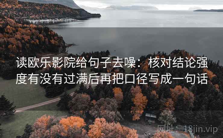 读欧乐影院给句子去噪：核对结论强度有没有过满后再把口径写成一句话  第2张