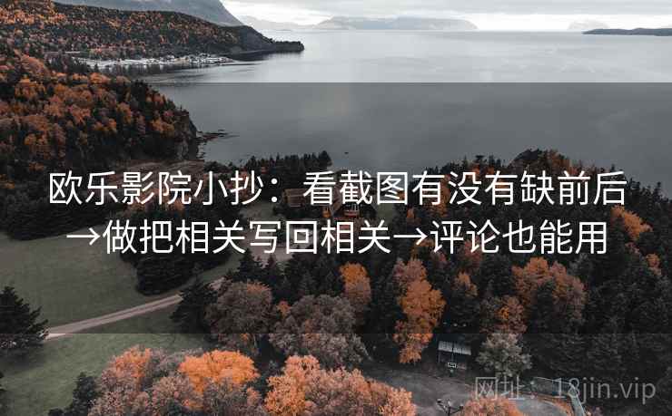 欧乐影院小抄:看截图有没有缺前后→做把相关写回相关→评论也能用 第2张 欧乐影院小抄:看截图有没有缺前后→做把相关写回相关→评论也能用 第2张
