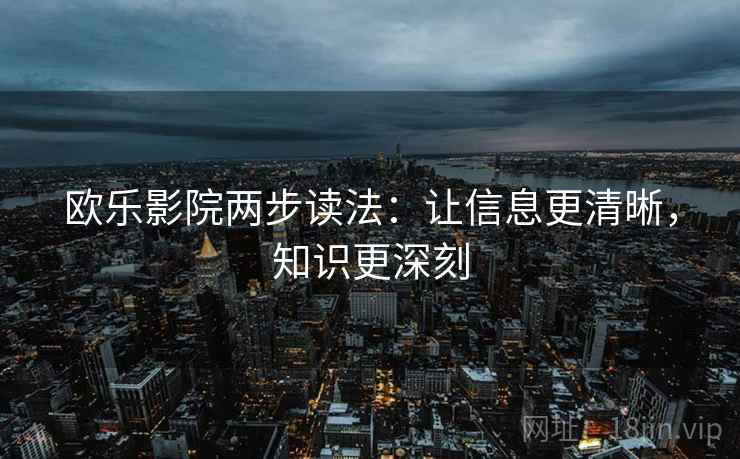 欧乐影院两步读法：让信息更清晰，知识更深刻