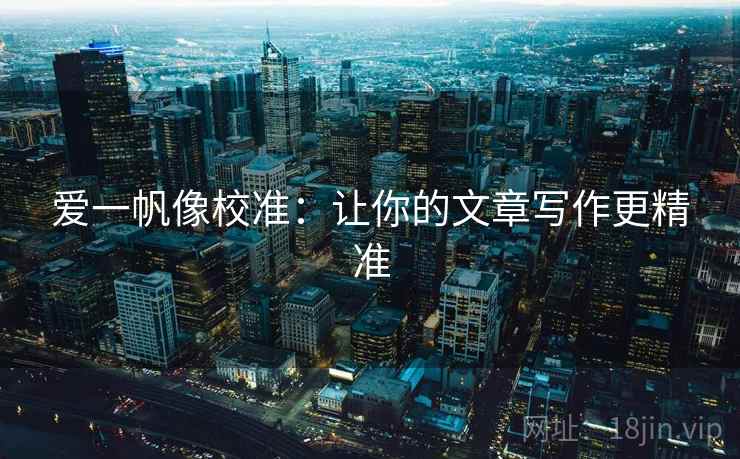 爱一帆像校准：让你的文章写作更精准  第2张