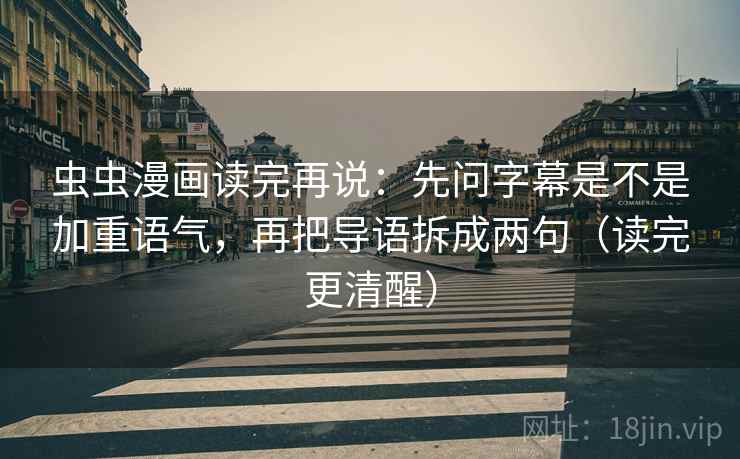 虫虫漫画读完再说：先问字幕是不是加重语气，再把导语拆成两句（读完更清醒）  第1张