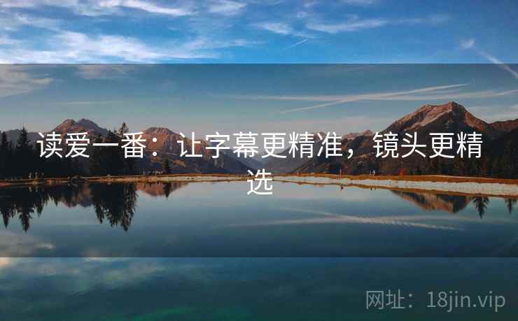 读爱一番：让字幕更精准，镜头更精选  第2张