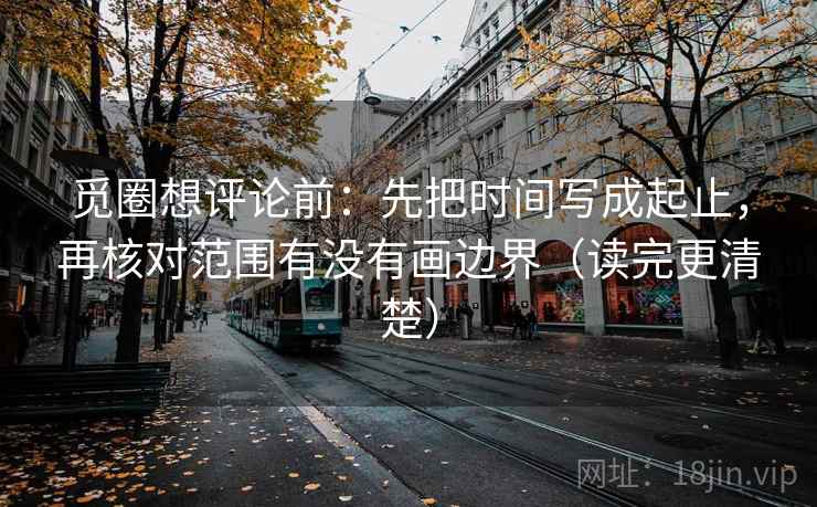 觅圈想评论前：先把时间写成起止，再核对范围有没有画边界（读完更清楚）