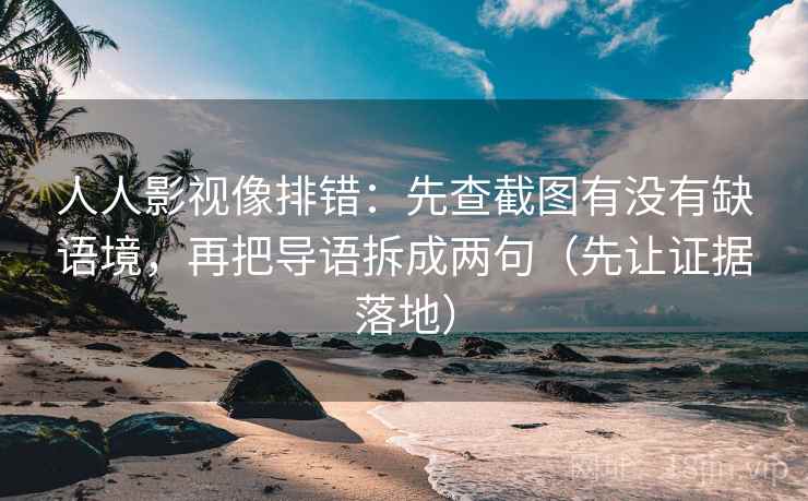 人人影视像排错：先查截图有没有缺语境，再把导语拆成两句（先让证据落地）
