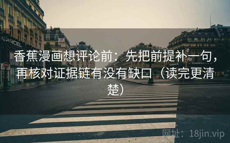 香蕉漫画想评论前：先把前提补一句，再核对证据链有没有缺口（读完更清楚）