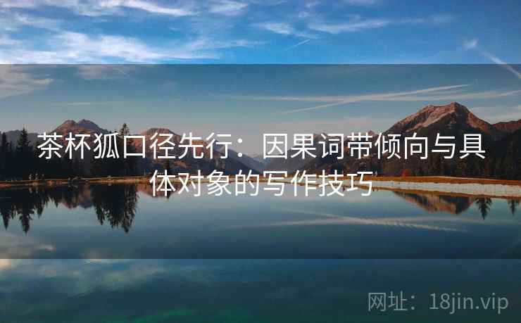 茶杯狐口径先行:因果词带倾向与具体对象的写作技巧