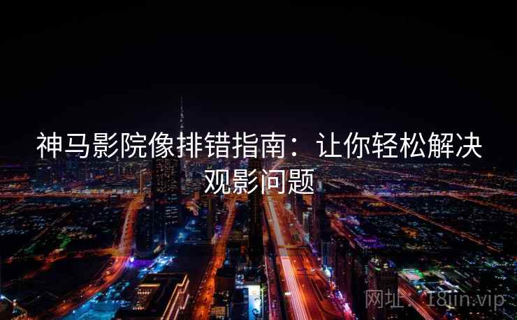 神马影院像排错指南:让你轻松解决观影问题