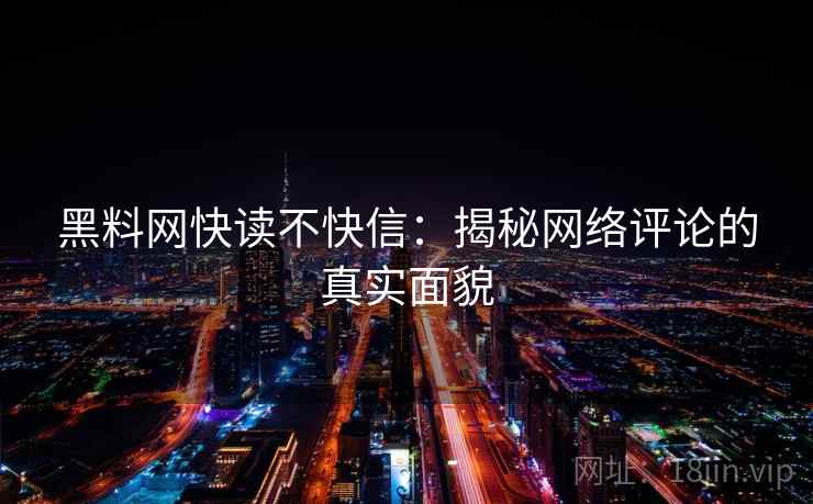 黑料网快读不快信:揭秘网络评论的真实面貌