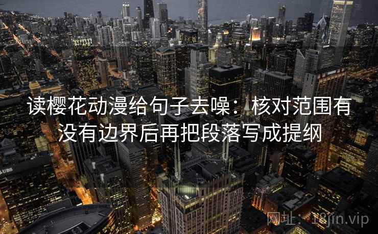 读樱花动漫给句子去噪：核对范围有没有边界后再把段落写成提纲
