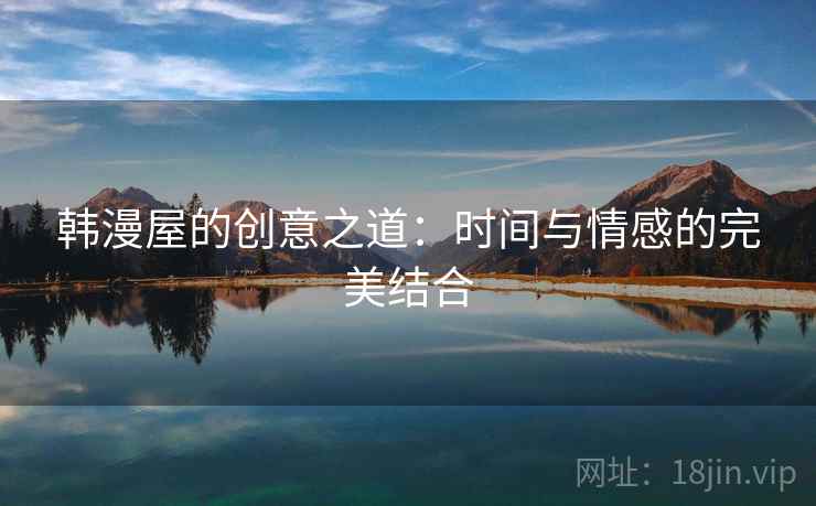韩漫屋的创意之道:时间与情感的完美结合