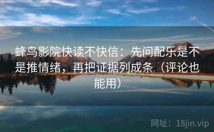 蜂鸟影院快读不快信：先问配乐是不是推情绪，再把证据列成条（评论也能用）