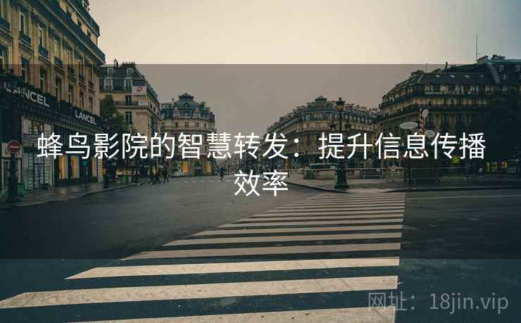蜂鸟影院的智慧转发：提升信息传播效率