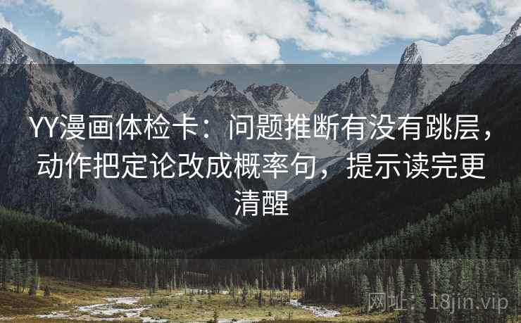 YY漫画体检卡：问题推断有没有跳层，动作把定论改成概率句，提示读完更清醒