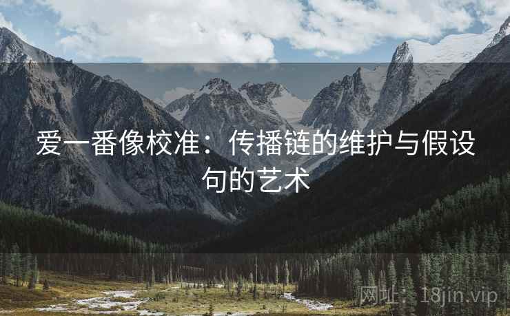 爱一番像校准：传播链的维护与假设句的艺术
