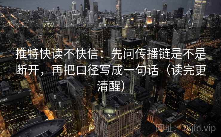 推特快读不快信：先问传播链是不是断开，再把口径写成一句话（读完更清醒）