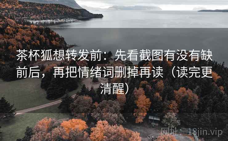 茶杯狐想转发前：先看截图有没有缺前后，再把情绪词删掉再读（读完更清醒）
