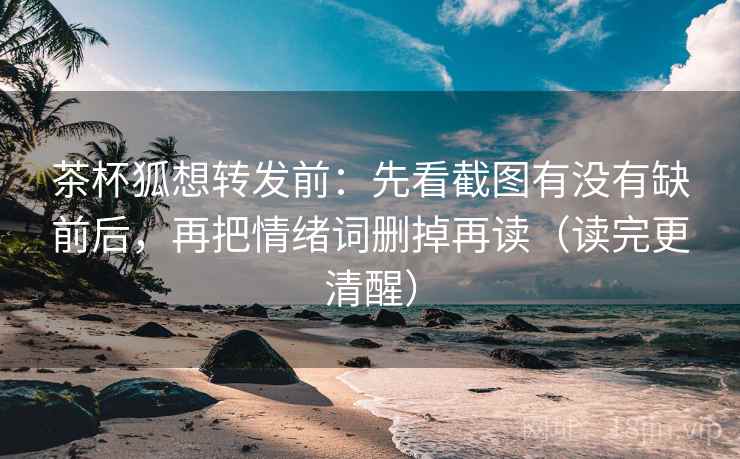 茶杯狐想转发前：先看截图有没有缺前后，再把情绪词删掉再读（读完更清醒）