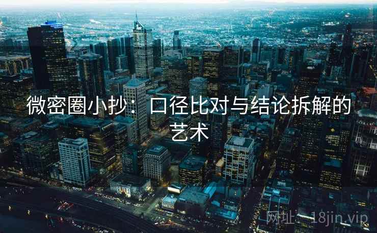 微密圈小抄：口径比对与结论拆解的艺术
