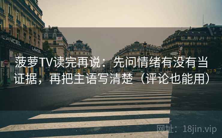 菠萝TV读完再说：先问情绪有没有当证据，再把主语写清楚（评论也能用）