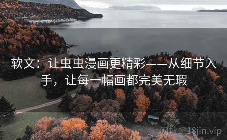 软文：让虫虫漫画更精彩——从细节入手，让每一幅画都完美无瑕