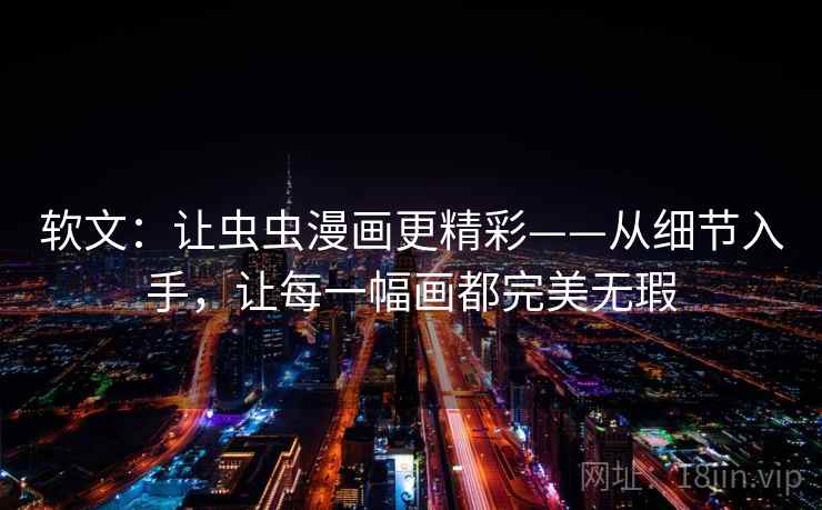 软文：让虫虫漫画更精彩——从细节入手，让每一幅画都完美无瑕
