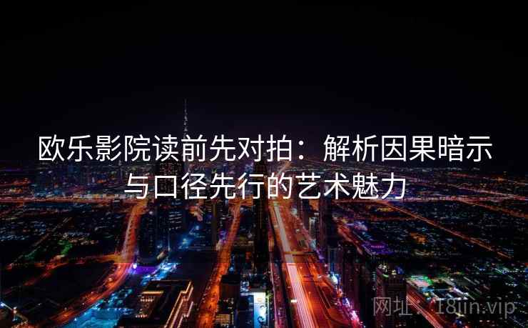 欧乐影院读前先对拍：解析因果暗示与口径先行的艺术魅力