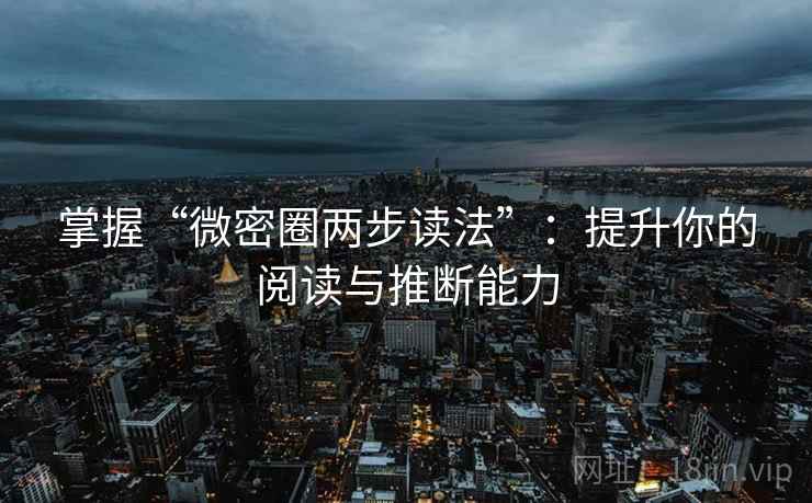 掌握“微密圈两步读法”：提升你的阅读与推断能力
