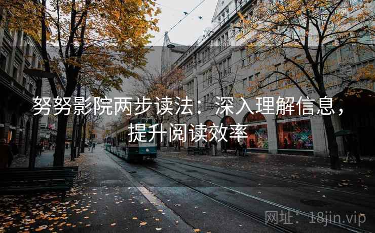 努努影院两步读法：深入理解信息，提升阅读效率