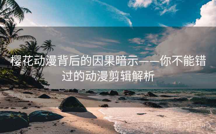 樱花动漫背后的因果暗示——你不能错过的动漫剪辑解析