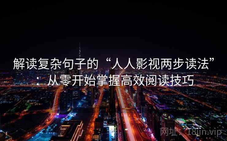 解读复杂句子的“人人影视两步读法”：从零开始掌握高效阅读技巧