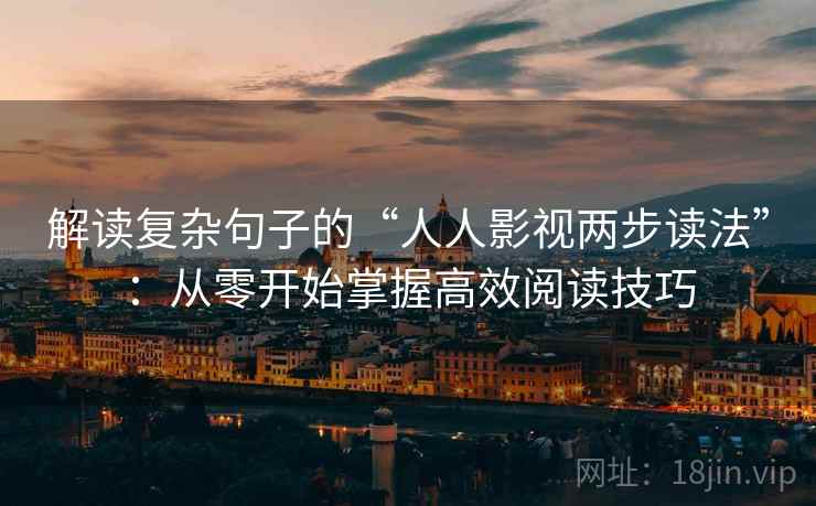 解读复杂句子的“人人影视两步读法”：从零开始掌握高效阅读技巧