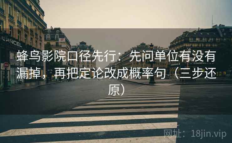 蜂鸟影院口径先行：先问单位有没有漏掉，再把定论改成概率句（三步还原）