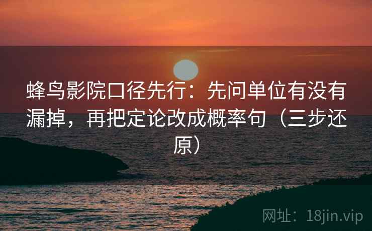 蜂鸟影院口径先行：先问单位有没有漏掉，再把定论改成概率句（三步还原）