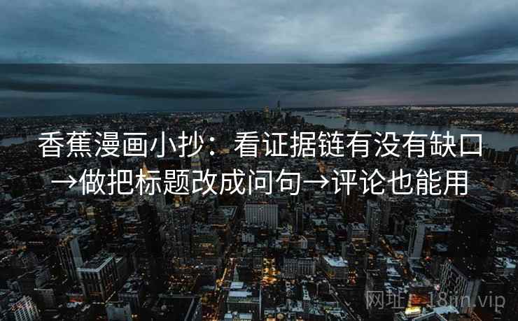 香蕉漫画小抄：看证据链有没有缺口→做把标题改成问句→评论也能用