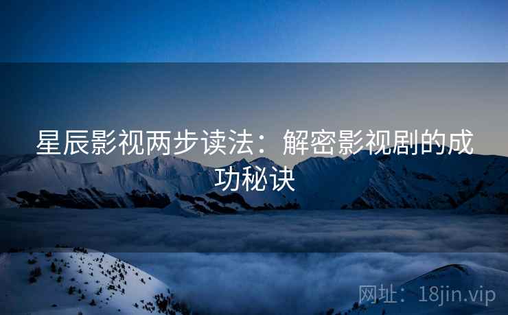 星辰影视两步读法：解密影视剧的成功秘诀