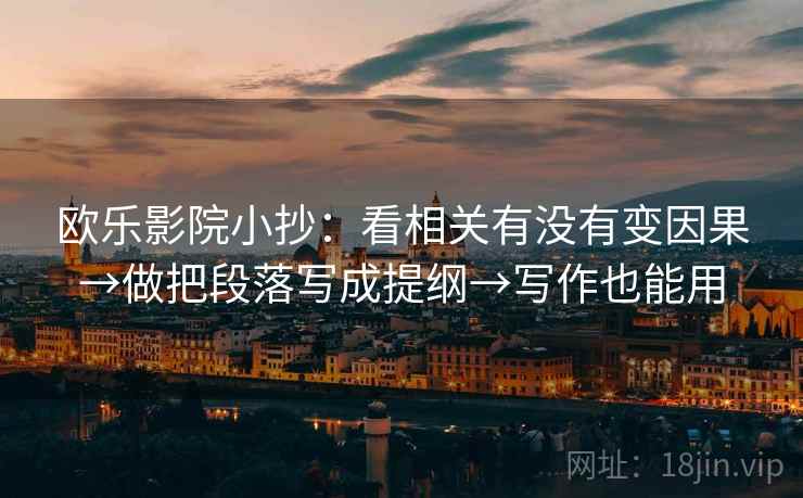 欧乐影院小抄：看相关有没有变因果→做把段落写成提纲→写作也能用