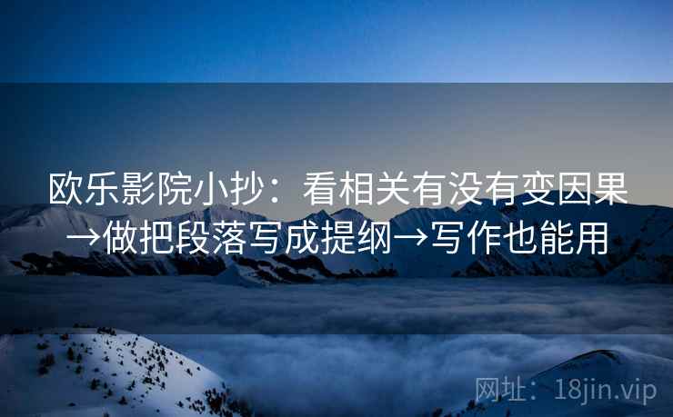 欧乐影院小抄：看相关有没有变因果→做把段落写成提纲→写作也能用