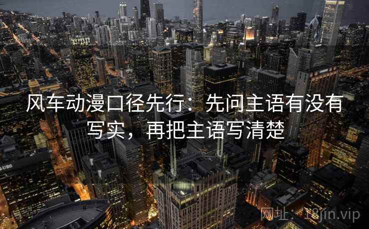 风车动漫口径先行：先问主语有没有写实，再把主语写清楚