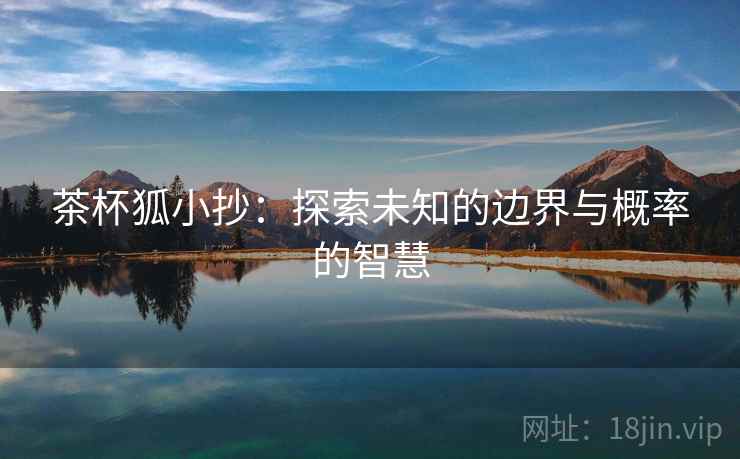 茶杯狐小抄：探索未知的边界与概率的智慧
