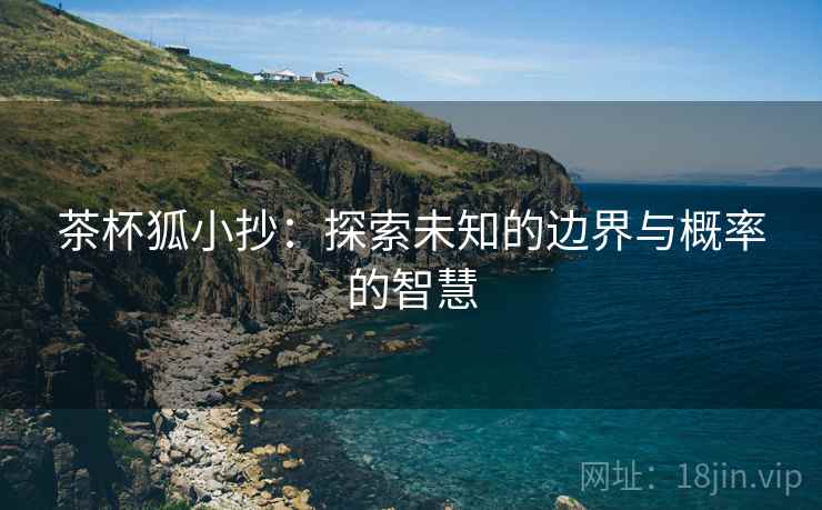茶杯狐小抄：探索未知的边界与概率的智慧