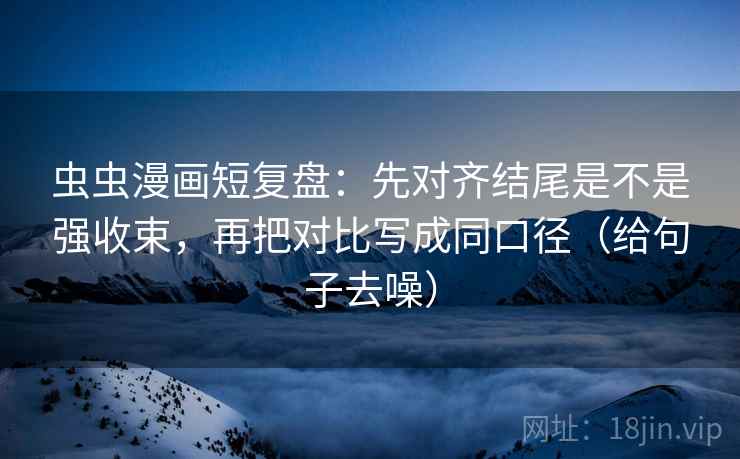 虫虫漫画短复盘：先对齐结尾是不是强收束，再把对比写成同口径（给句子去噪）